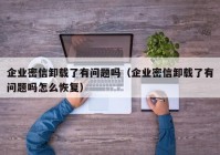 企业密信卸载了有问题吗（企业密信卸载了有问题吗怎么恢复）