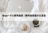 给qq一个人聊天加密（聊天加密是什么意思）