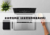 企业密信利润（企业密信挣钱是真的吗）