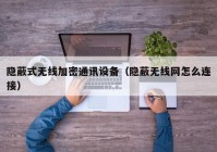隐蔽式无线加密通讯设备（隐蔽无线网怎么连接）