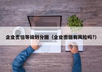 企业密信等级划分图（企业密信有风险吗?）