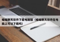 蝙蝠聊天软件下载电脑版（蝙蝠聊天软件在电脑上可以下载吗）