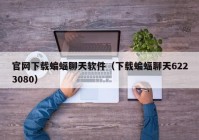 官网下载蝙蝠聊天软件（下载蝙蝠聊天6223080）