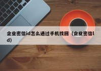 企业密信id怎么通过手机找回（企业密信ld）