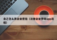 自己怎么弄企业密信（注册企业密信app流程）
