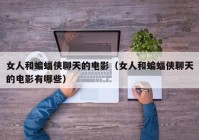 女人和蝙蝠侠聊天的电影（女人和蝙蝠侠聊天的电影有哪些）