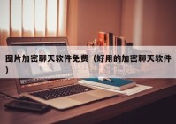 图片加密聊天软件免费（好用的加密聊天软件）