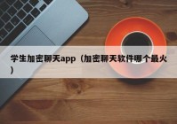 学生加密聊天app（加密聊天软件哪个最火）