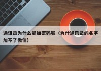 通讯录为什么能加密码呢（为什通讯录的名字加不了微信）