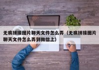 无痕拼接图片聊天文件怎么弄（无痕拼接图片聊天文件怎么弄到微信上）