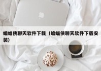 蝙蝠侠聊天软件下载（蝙蝠侠聊天软件下载安装）