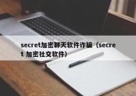 secret加密聊天软件诈骗（secret 加密社交软件）