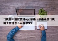 飞机聊天加密软件app苹果（苹果手机飞机聊天软件怎么设置中文）