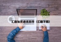 汇趣加密通讯软件（汇趣下载）
