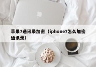 苹果7通讯录加密（iphone7怎么加密通讯录）