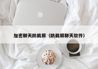加密聊天防截屏（防截屏聊天软件）