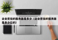 企业密信的服务器是多少（企业密信的服务器是多少位的）