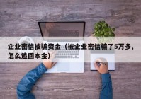 企业密信被骗资金（被企业密信骗了5万多,怎么追回本金）