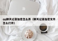 qq聊天记录加密怎么弄（聊天记录加密文件怎么打开）