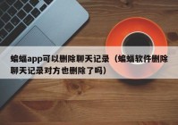 蝙蝠app可以删除聊天记录（蝙蝠软件删除聊天记录对方也删除了吗）