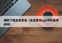 借款下载企业密信（企业密信app贷款是真的吗）