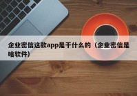企业密信这款app是干什么的（企业密信是啥软件）