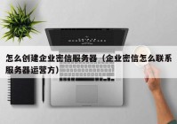 怎么创建企业密信服务器（企业密信怎么联系服务器运营方）
