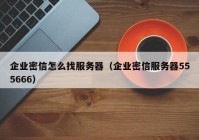 企业密信怎么找服务器（企业密信服务器555666）