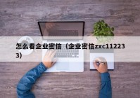 怎么看企业密信（企业密信zxc112233）