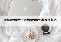 加密聊天暗号（这些聊天暗号,你知道多少?）