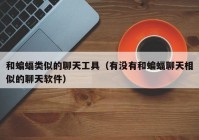 和蝙蝠类似的聊天工具（有没有和蝙蝠聊天相似的聊天软件）