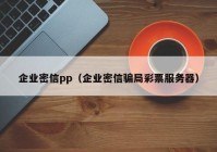 企业密信pp（企业密信骗局彩票服务器）
