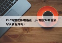PLC写加密影响通讯（plc加密后能重新写入新程序吗）