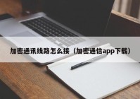 加密通讯线路怎么接（加密通信app下载）
