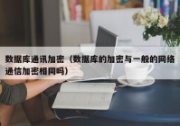 数据库通讯加密（数据库的加密与一般的网络通信加密相同吗）
