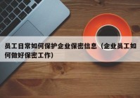 员工日常如何保护企业保密信息（企业员工如何做好保密工作）