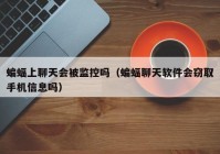 蝙蝠上聊天会被监控吗（蝙蝠聊天软件会窃取手机信息吗）