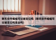聊天软件蝙蝠可以被定位吗（聊天软件蝙蝠可以被定位吗安全吗）