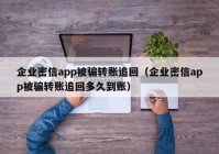 企业密信app被骗转账追回（企业密信app被骗转账追回多久到账）