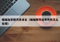 蝙蝠加密聊天安卓名（蝙蝠聊天加密失败怎么处理）