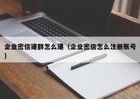企业密信建群怎么建（企业密信怎么注册账号）
