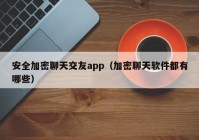 安全加密聊天交友app（加密聊天软件都有哪些）