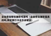 企业密信帮投兼职可靠吗（企业密信兼职是真的吗,绑定银行卡会不会被盗）