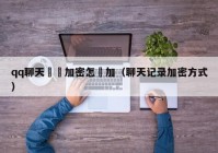 qq聊天記錄加密怎麼加（聊天记录加密方式）