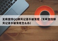 无痕查找QQ聊天记录不被发现（无痕查找聊天记录不被发现怎么办）