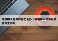 蝙蝠聊天软件诈骗怎么办（蝙蝠聊天软件会被警方查到吗）