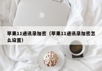 苹果11通讯录加密（苹果11通讯录加密怎么设置）