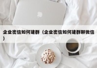 企业密信如何建群（企业密信如何建群聊微信）