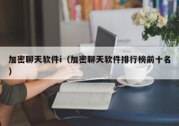 加密聊天软件i（加密聊天软件排行榜前十名）