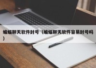 蝙蝠聊天软件封号（蝙蝠聊天软件容易封号吗）